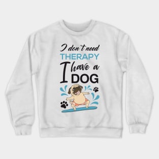 I don't need therapy I have a dog Crewneck Sweatshirt